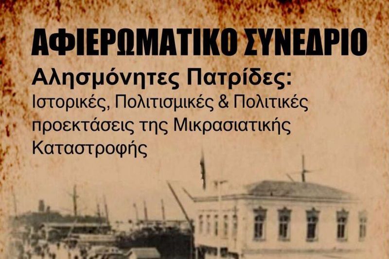 Συνέδριο «Αλησμόνητες Πατρίδες: Ιστορικές, Πολιτισμικές και Πολιτικές προεκτάσεις της Μικρασιατικής καταστροφής»